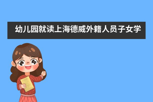 幼儿园就读上海德威外籍人员子女学校怎么样？