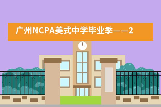 广州NCPA美式中学毕业季——2021届毕业典礼