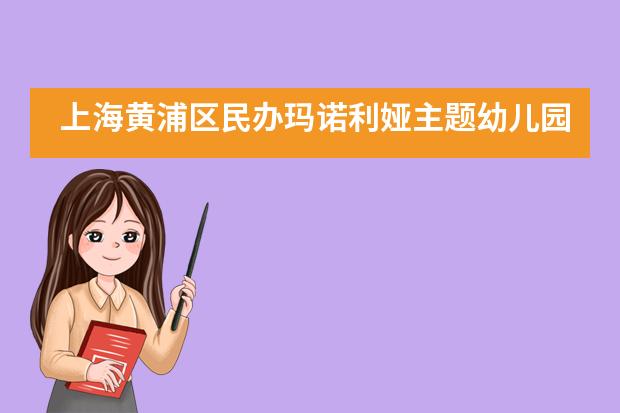 上海黄浦区民办玛诺利娅主题幼儿园招生信息