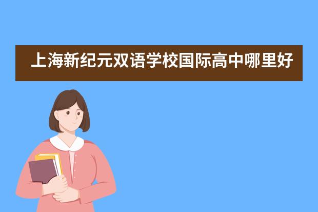 上海新纪元双语学校国际高中哪里好？