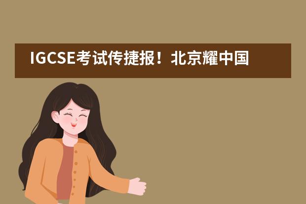 IGCSE考试传捷报！北京耀中国际学校火力全开！