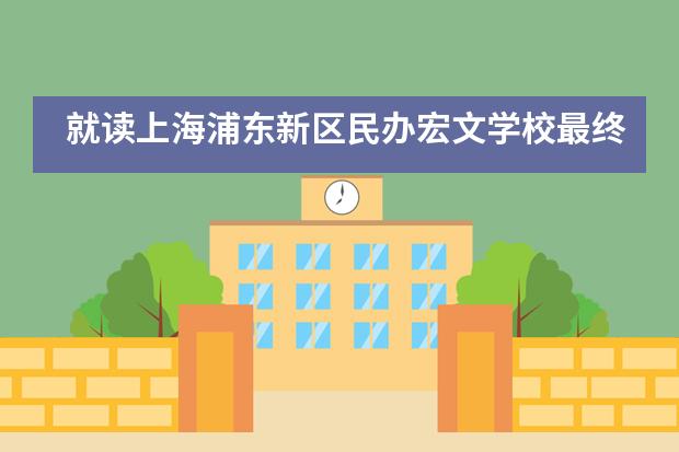 就读上海浦东新区民办宏文学校最终有哪些发展方向？