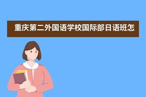 重庆第二外国语学校国际部日语班怎么样？