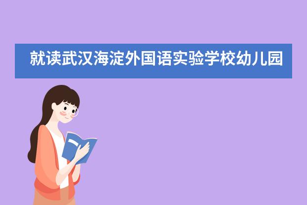 就读武汉海淀外国语实验学校幼儿园需要了解的哪些事?