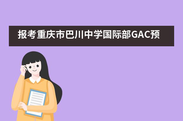 报考重庆市巴川中学国际部GAC预科课程班项目优势有哪些？