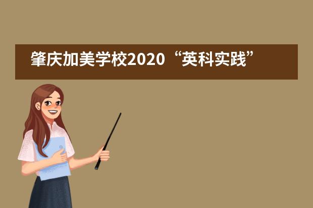 肇庆加美学校2020“英科实践”夏令营开营