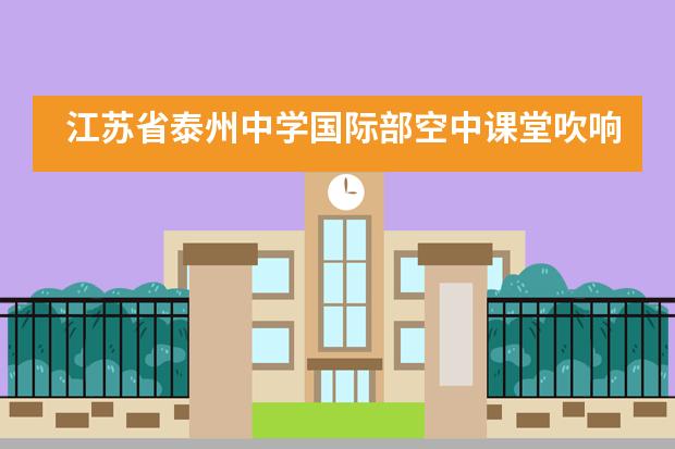 江苏省泰州中学国际部空中课堂吹响战“疫”反攻的号角