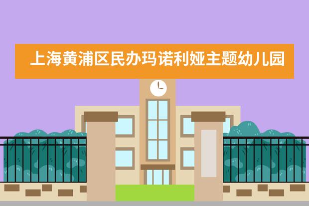 上海黄浦区民办玛诺利娅主题幼儿园课程怎么样？