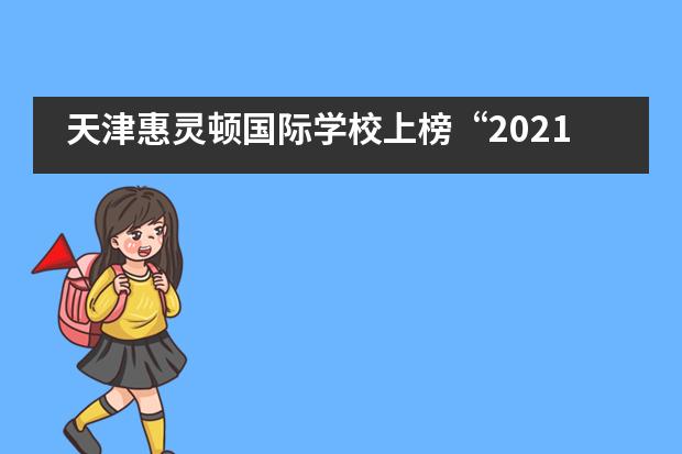 天津惠灵顿国际学校上榜“2021中国国际学校百强”