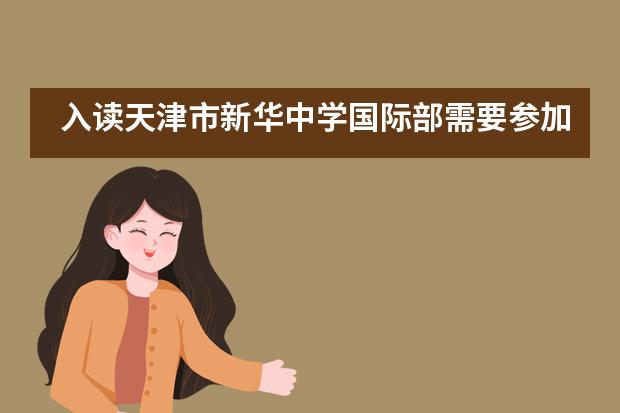 入读天津市新华中学国际部需要参加入学考试吗？