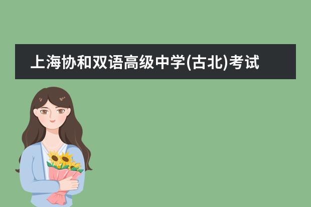 上海协和双语高级中学(古北)考试要求有哪些?