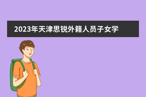 2023年天津思锐外籍人员子女学校招生计划（附流程、学费）