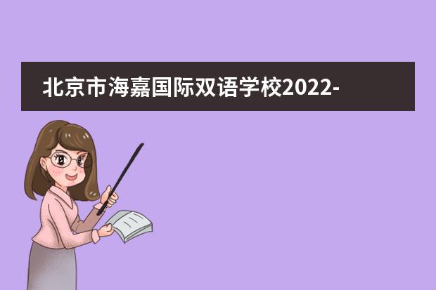 北京市海嘉国际双语学校2022-23年招生计划（附课程、学费、地址、招生对象）