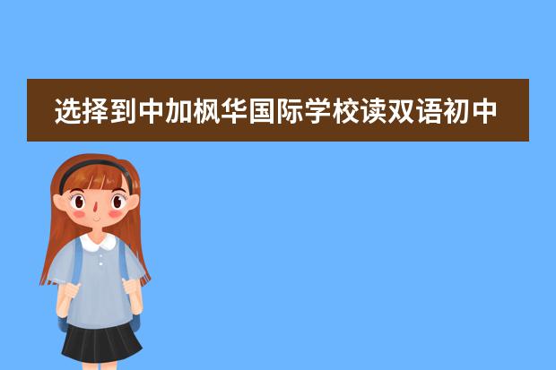 选择到中加枫华国际学校读双语初中的N个理由呢？