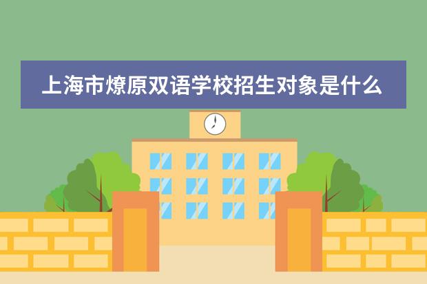上海市燎原双语学校招生对象是什么？