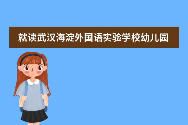 就读武汉海淀外国语实验学校幼儿园需要了解的哪些事?