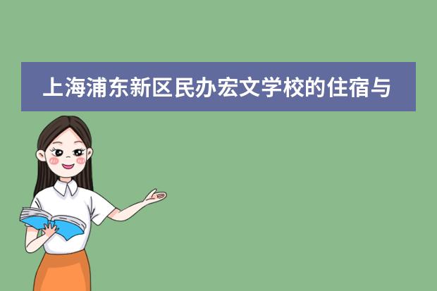 上海浦东新区民办宏文学校的住宿与餐饮条件如何？