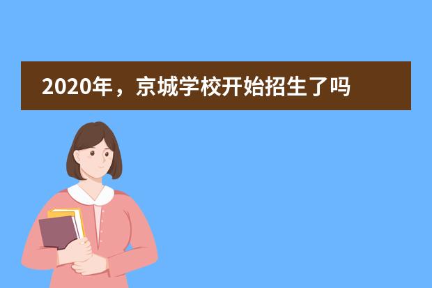 2020年，京城学校开始招生了吗？