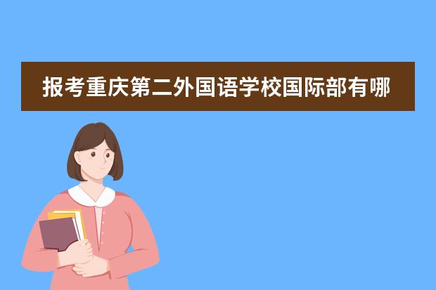 报考重庆第二外国语学校国际部有哪些优秀之处？