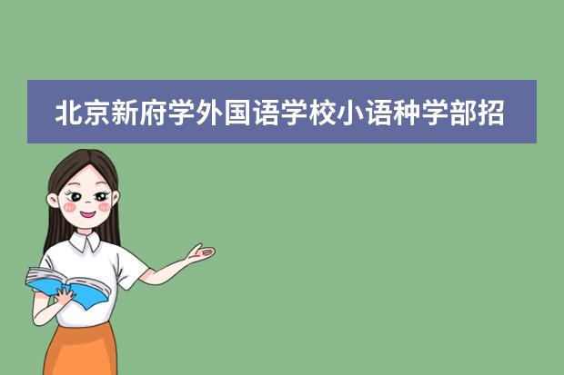 北京新府学外国语学校小语种学部招生简章，办学特色如何？
