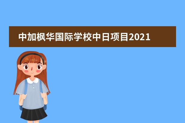 中加枫华国际学校中日项目2021-2022学年招生简章