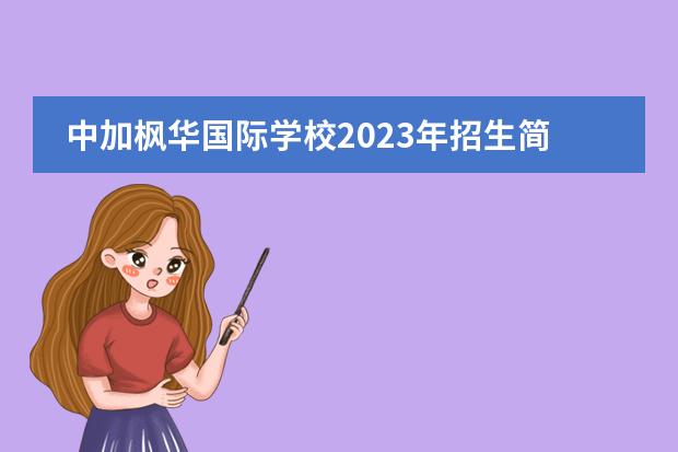 中加枫华国际学校2023年招生简章，学费介绍。