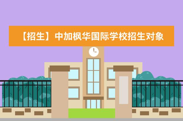 【招生】中加枫华国际学校招生对象及录取要求