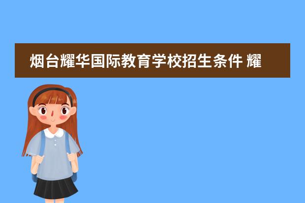 烟台耀华国际教育学校招生条件 耀华国际高中的招生手续