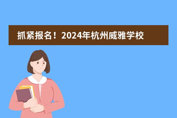 抓紧报名！2024年杭州威雅学校春季招生公告