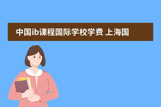 中国ib课程国际学校学费 上海国际高中学费一览表