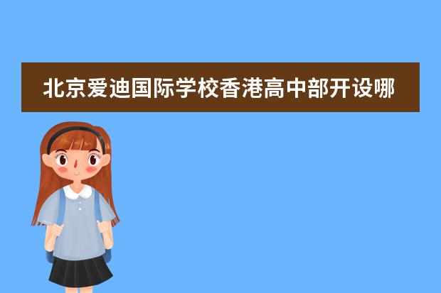 北京爱迪国际学校香港高中部开设哪些课程？
