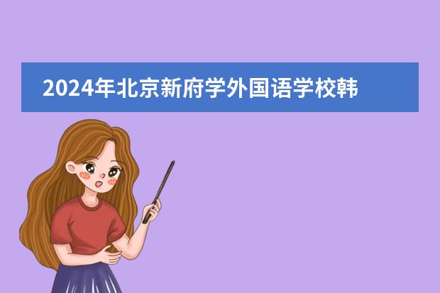 2024年北京新府学外国语学校韩语班招生简章！