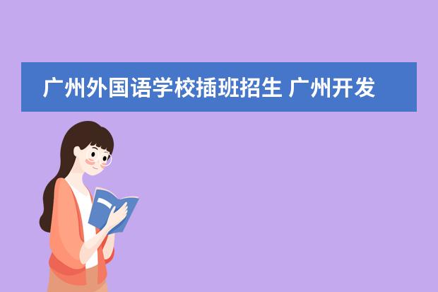 广州外国语学校插班招生 广州开发区外国语学校录取分数线