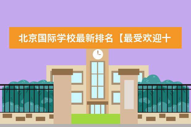 北京国际学校最新排名【最受欢迎十大国际学校】？ 徐汇国际学校排名